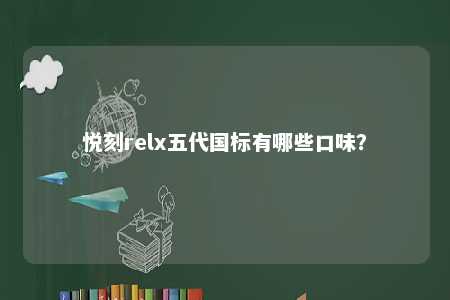 悦刻relx五代国标有哪些口味？ 